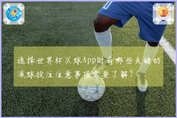 选择世界杯买球App时有哪些关键的滚球投注注意事项需要了解？