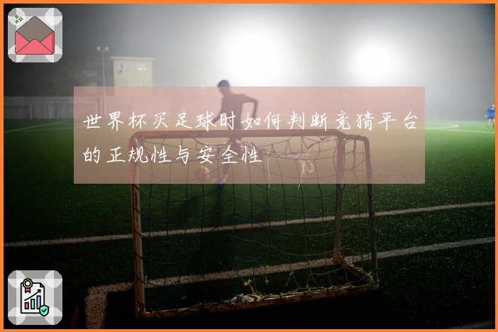 世界杯买足球时如何判断竞猜平台的正规性与安全性