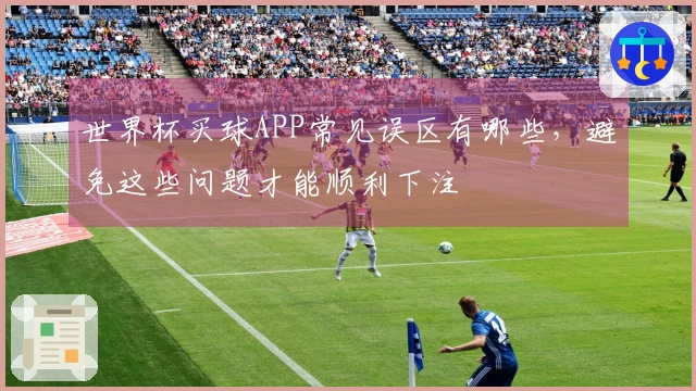 世界杯买球APP常见误区有哪些，避免这些问题才能顺利下注
