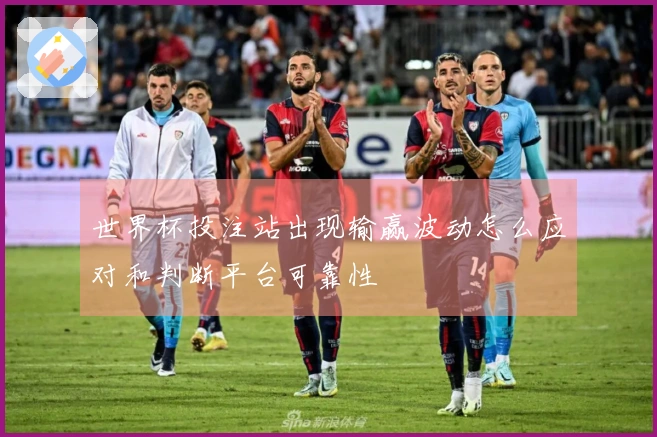 世界杯投注站出现输赢波动怎么应对和判断平台可靠性