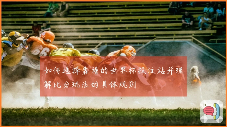 如何选择靠谱的世界杯投注站并理解比分玩法的具体规则