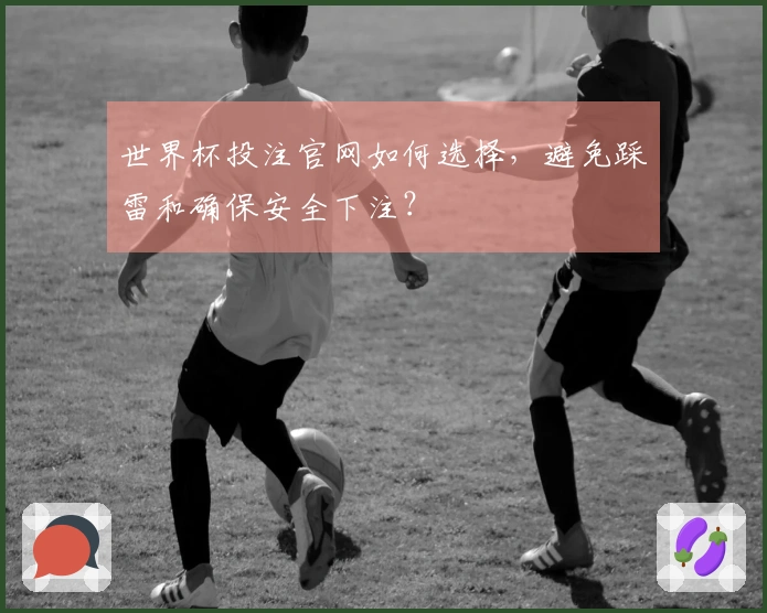世界杯投注官网如何选择，避免踩雷和确保安全下注？